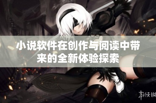 小说软件在创作与阅读中带来的全新体验探索