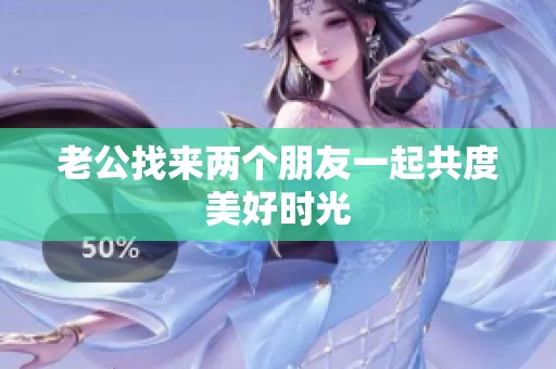老公找来两个朋友一起共度美好时光