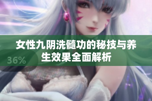 女性九阴洗髓功的秘技与养生效果全面解析