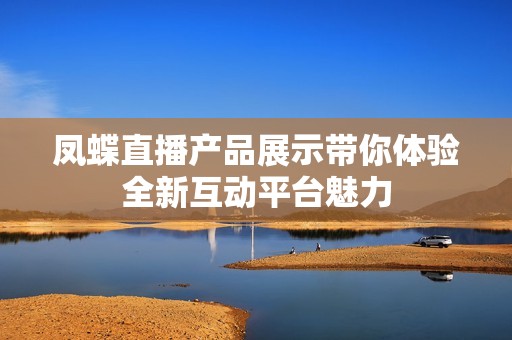 凤蝶直播产品展示带你体验全新互动平台魅力