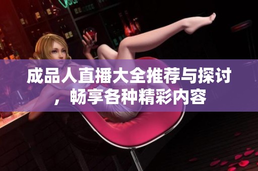 成品人直播大全推荐与探讨，畅享各种精彩内容
