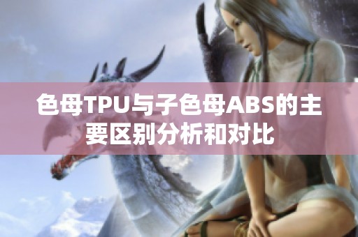 色母TPU与子色母ABS的主要区别分析和对比
