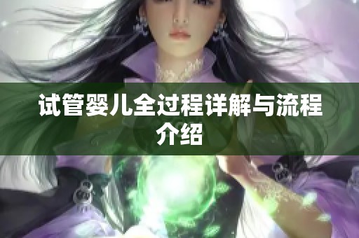 试管婴儿全过程详解与流程介绍