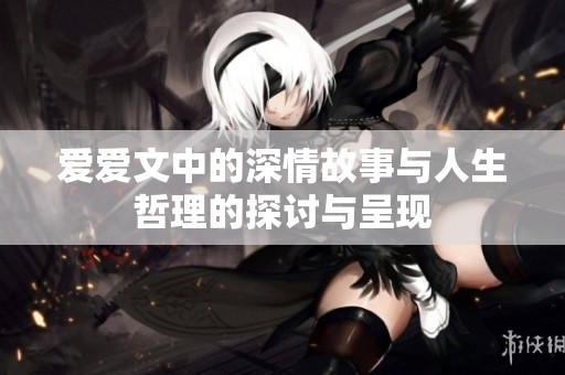 爱爱文中的深情故事与人生哲理的探讨与呈现