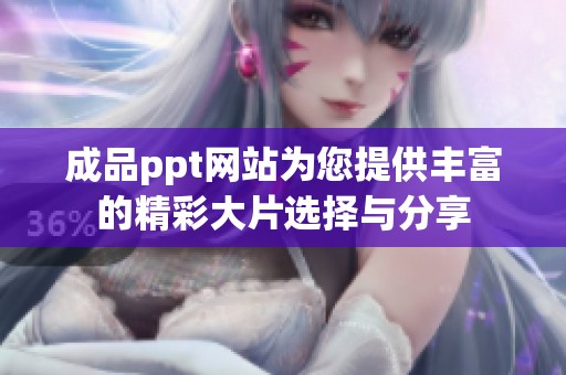 成品ppt网站为您提供丰富的精彩大片选择与分享