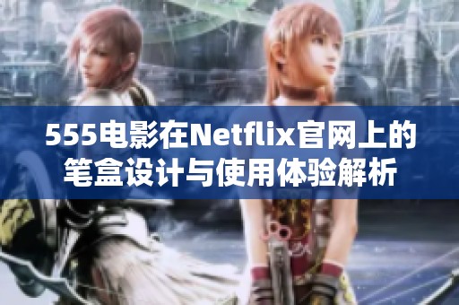 555电影在Netflix官网上的笔盒设计与使用体验解析