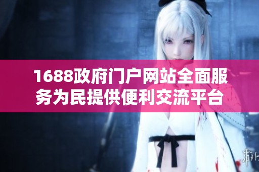 1688政府门户网站全面服务为民提供便利交流平台