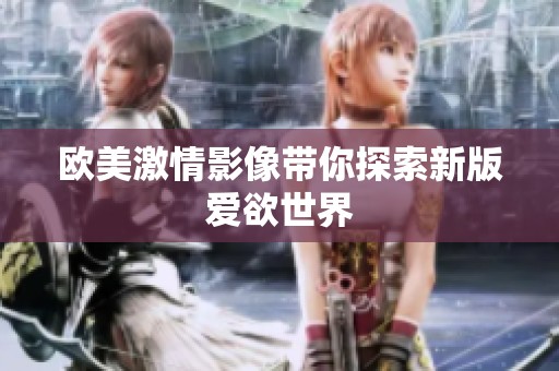 欧美激情影像带你探索新版爱欲世界