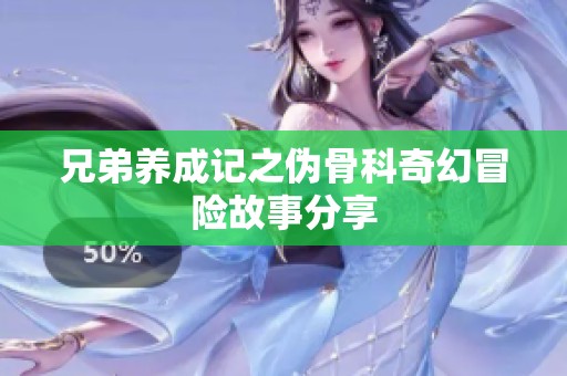 兄弟养成记之伪骨科奇幻冒险故事分享
