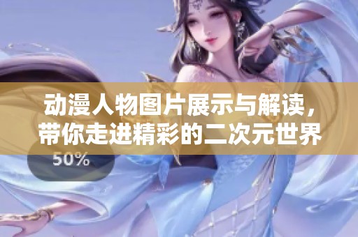 动漫人物图片展示与解读，带你走进精彩的二次元世界