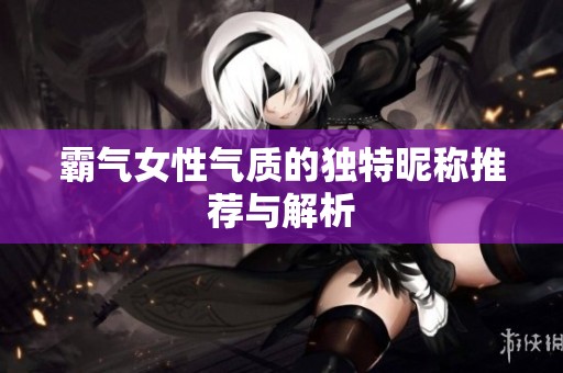 霸气女性气质的独特昵称推荐与解析