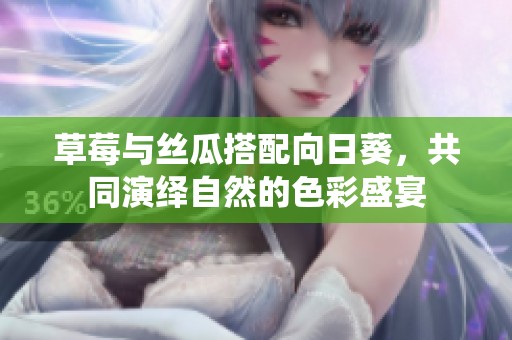 草莓与丝瓜搭配向日葵，共同演绎自然的色彩盛宴