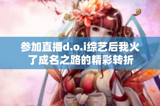参加直播d.o.i综艺后我火了成名之路的精彩转折