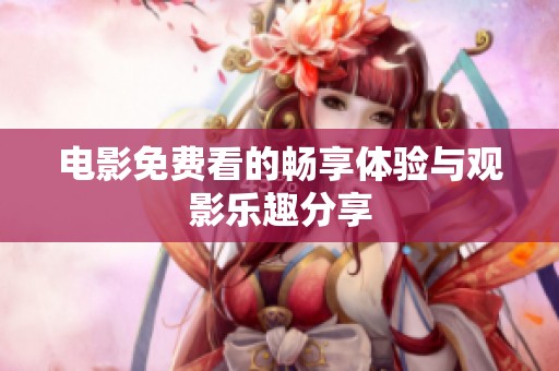 电影免费看的畅享体验与观影乐趣分享