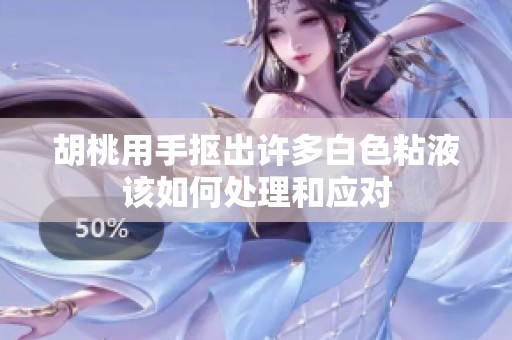胡桃用手抠出许多白色粘液该如何处理和应对