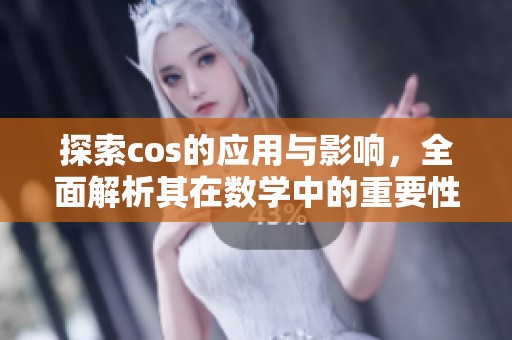 探索cos的应用与影响，全面解析其在数学中的重要性