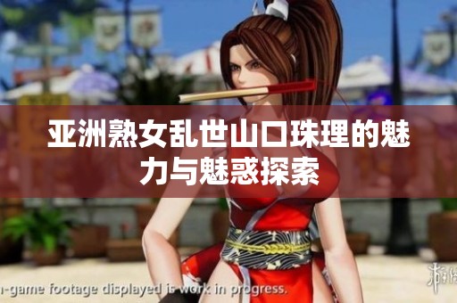 亚洲熟女乱世山口珠理的魅力与魅惑探索