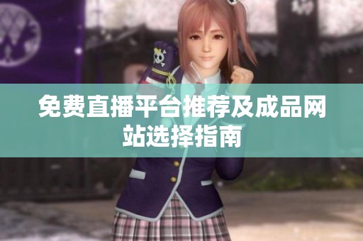 免费直播平台推荐及成品网站选择指南
