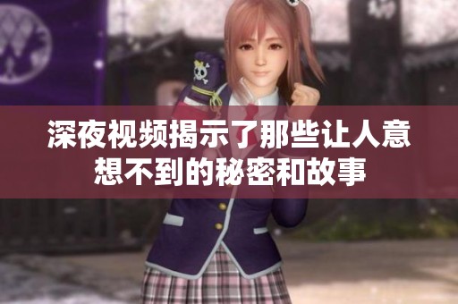 深夜视频揭示了那些让人意想不到的秘密和故事