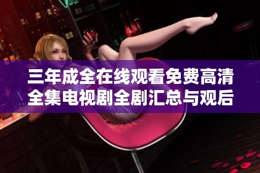 三年成全在线观看免费高清全集电视剧全剧汇总与观后感