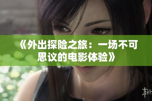 《外出探险之旅：一场不可思议的电影体验》