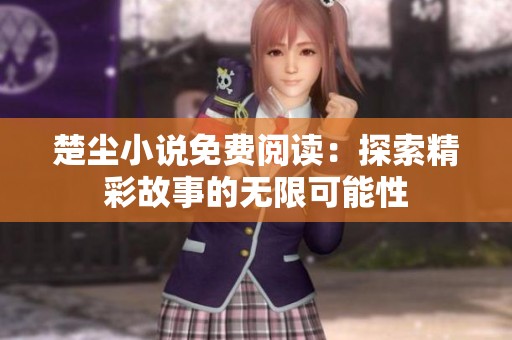楚尘小说免费阅读：探索精彩故事的无限可能性
