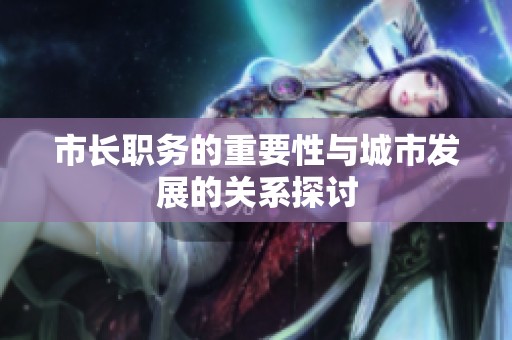 市长职务的重要性与城市发展的关系探讨