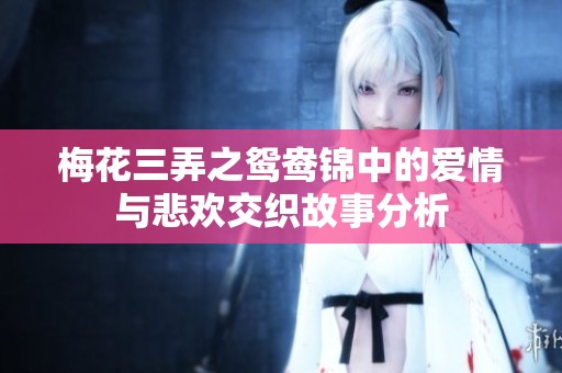 梅花三弄之鸳鸯锦中的爱情与悲欢交织故事分析