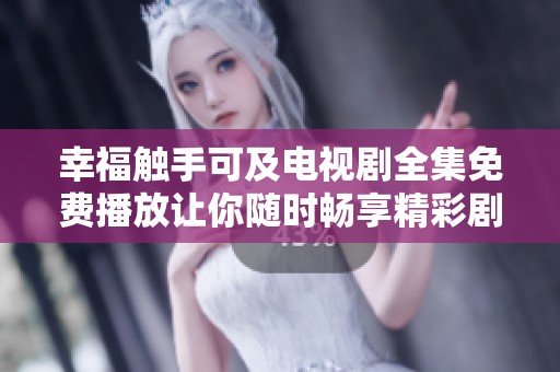 幸福触手可及电视剧全集免费播放让你随时畅享精彩剧集