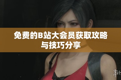 免费的B站大会员获取攻略与技巧分享