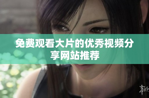 免费观看大片的优秀视频分享网站推荐