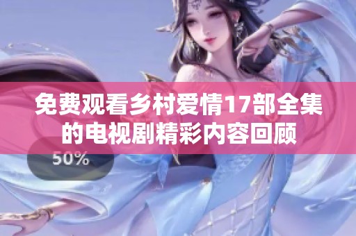 免费观看乡村爱情17部全集的电视剧精彩内容回顾