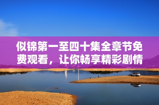 似锦第一至四十集全章节免费观看，让你畅享精彩剧情
