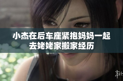 小杰在后车座紧抱妈妈一起去姥姥家搬家经历