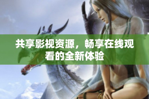 共享影视资源，畅享在线观看的全新体验
