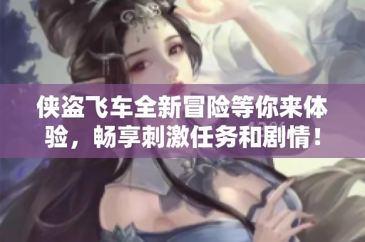 侠盗飞车全新冒险等你来体验，畅享刺激任务和剧情！
