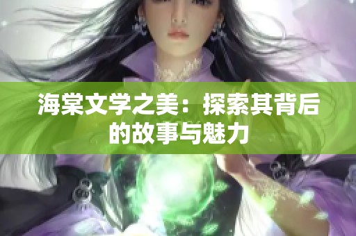 海棠文学之美：探索其背后的故事与魅力
