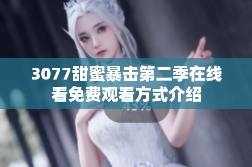 3077甜蜜暴击第二季在线看免费观看方式介绍