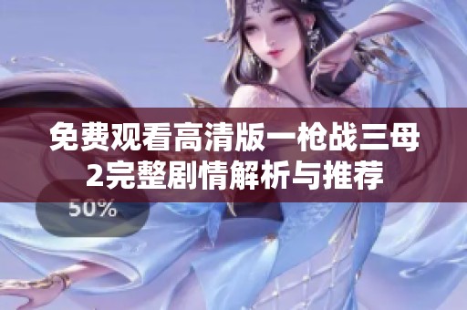 免费观看高清版一枪战三母2完整剧情解析与推荐