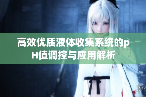 高效优质液体收集系统的pH值调控与应用解析