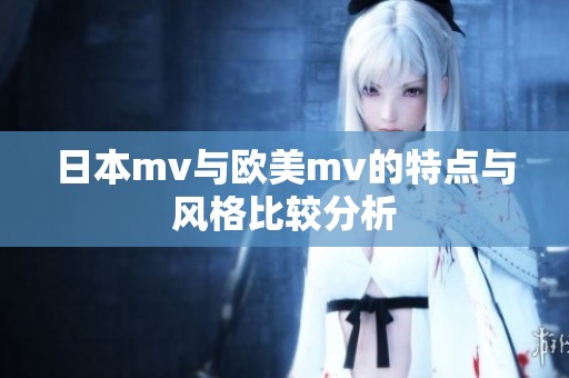 日本mv与欧美mv的特点与风格比较分析