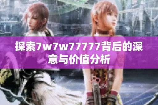 探索7w7w77777背后的深意与价值分析
