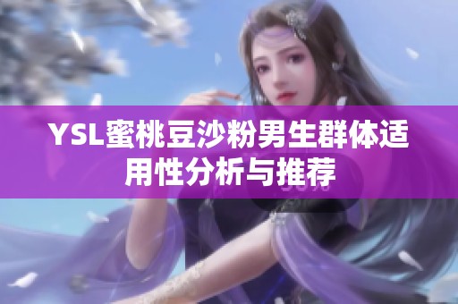 YSL蜜桃豆沙粉男生群体适用性分析与推荐
