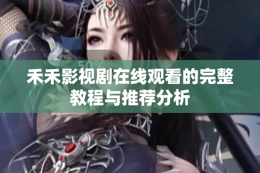 禾禾影视剧在线观看的完整教程与推荐分析