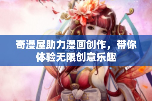 奇漫屋助力漫画创作，带你体验无限创意乐趣
