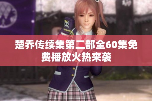 楚乔传续集第二部全60集免费播放火热来袭