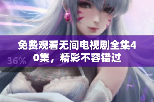 免费观看无间电视剧全集40集，精彩不容错过