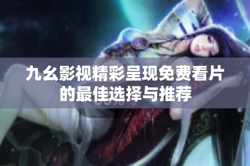 九幺影视精彩呈现免费看片的最佳选择与推荐