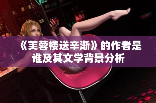 《芙蓉楼送辛渐》的作者是谁及其文学背景分析