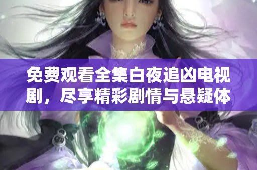 免费观看全集白夜追凶电视剧，尽享精彩剧情与悬疑体验